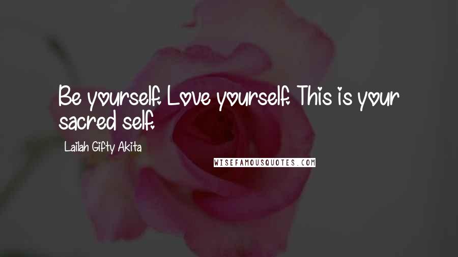 Lailah Gifty Akita Quotes: Be yourself. Love yourself. This is your sacred self.