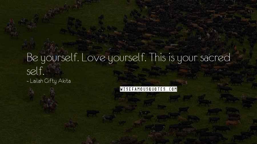 Lailah Gifty Akita Quotes: Be yourself. Love yourself. This is your sacred self.