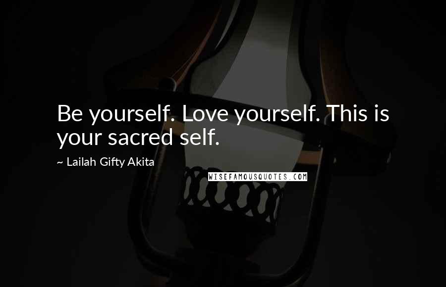 Lailah Gifty Akita Quotes: Be yourself. Love yourself. This is your sacred self.