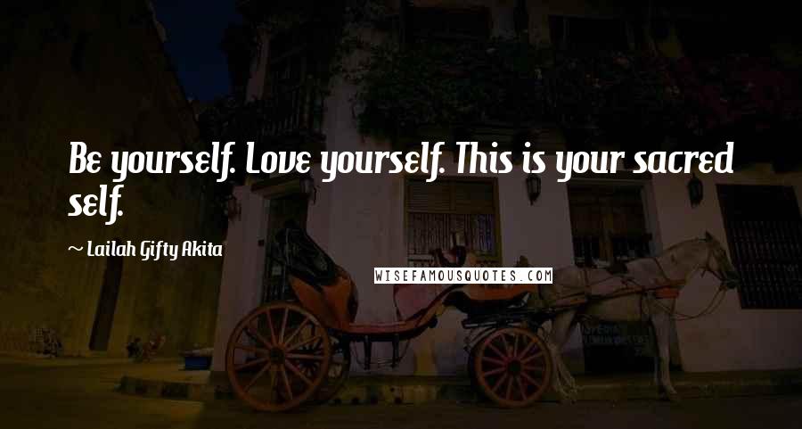 Lailah Gifty Akita Quotes: Be yourself. Love yourself. This is your sacred self.