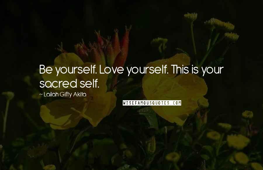 Lailah Gifty Akita Quotes: Be yourself. Love yourself. This is your sacred self.