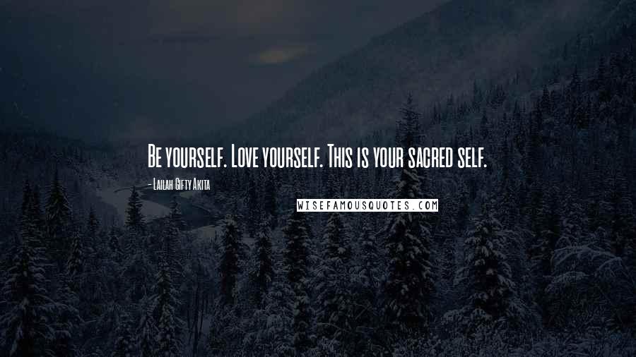 Lailah Gifty Akita Quotes: Be yourself. Love yourself. This is your sacred self.