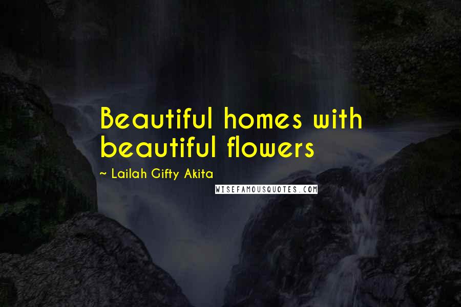 Lailah Gifty Akita Quotes: Beautiful homes with beautiful flowers