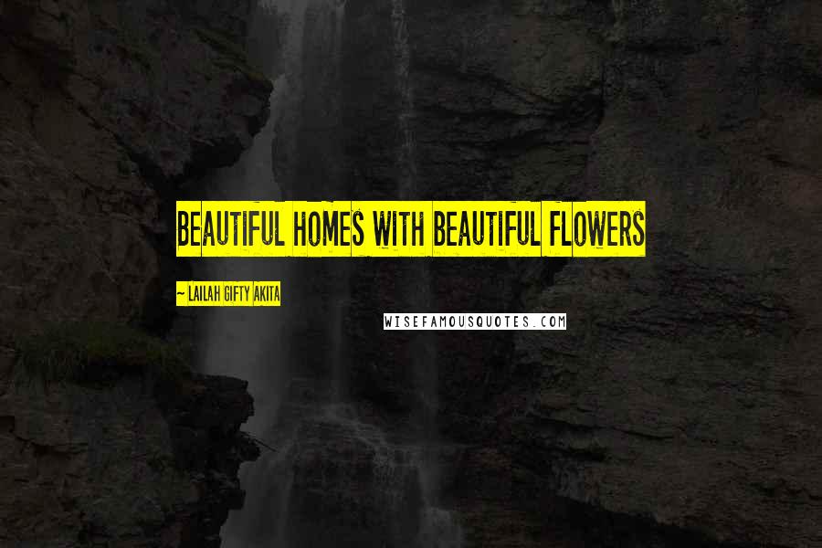 Lailah Gifty Akita Quotes: Beautiful homes with beautiful flowers