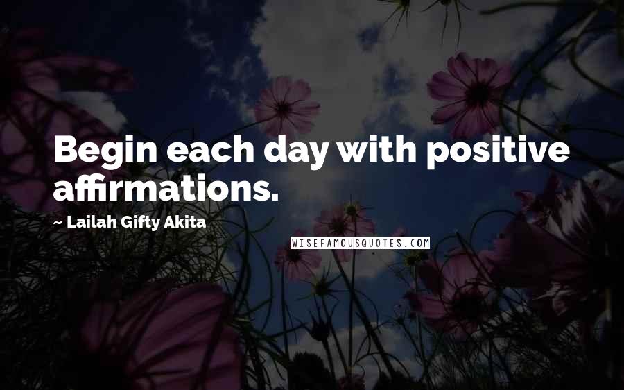 Lailah Gifty Akita Quotes: Begin each day with positive affirmations.