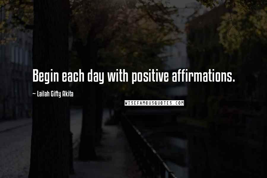 Lailah Gifty Akita Quotes: Begin each day with positive affirmations.