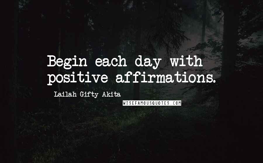 Lailah Gifty Akita Quotes: Begin each day with positive affirmations.