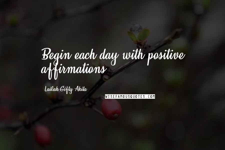 Lailah Gifty Akita Quotes: Begin each day with positive affirmations.