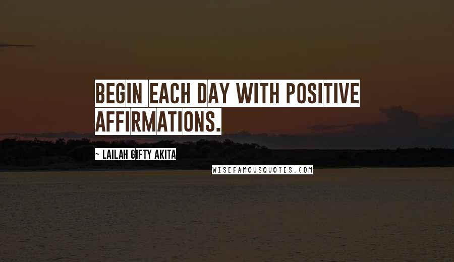 Lailah Gifty Akita Quotes: Begin each day with positive affirmations.