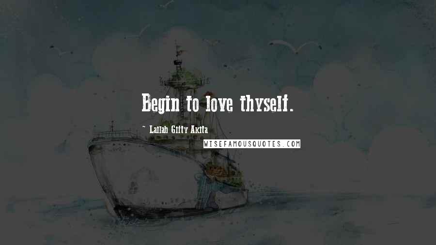 Lailah Gifty Akita Quotes: Begin to love thyself.