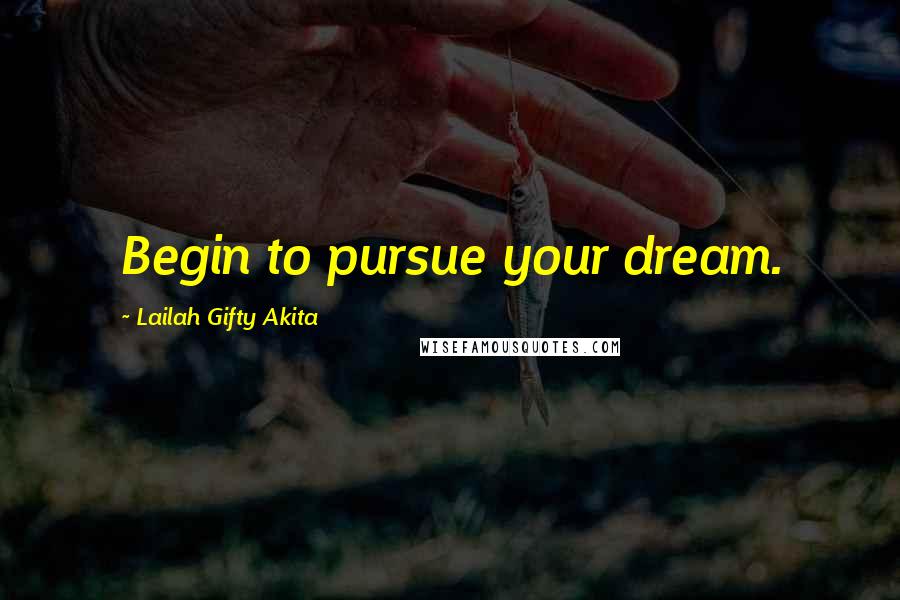 Lailah Gifty Akita Quotes: Begin to pursue your dream.