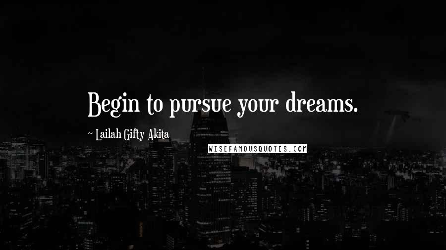 Lailah Gifty Akita Quotes: Begin to pursue your dreams.