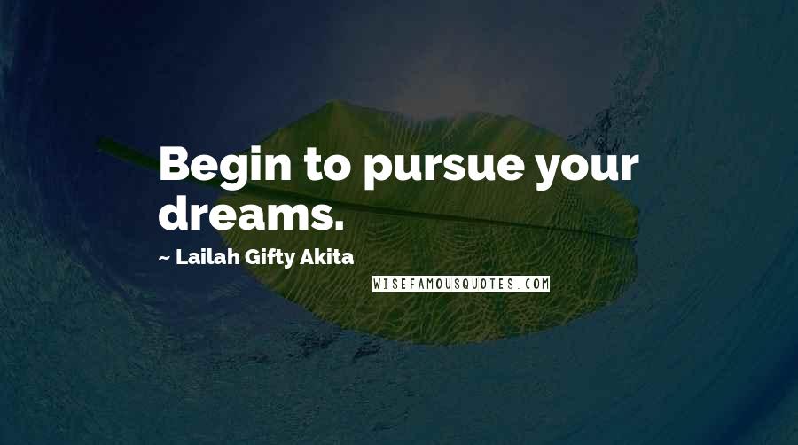 Lailah Gifty Akita Quotes: Begin to pursue your dreams.