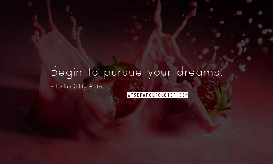 Lailah Gifty Akita Quotes: Begin to pursue your dreams.