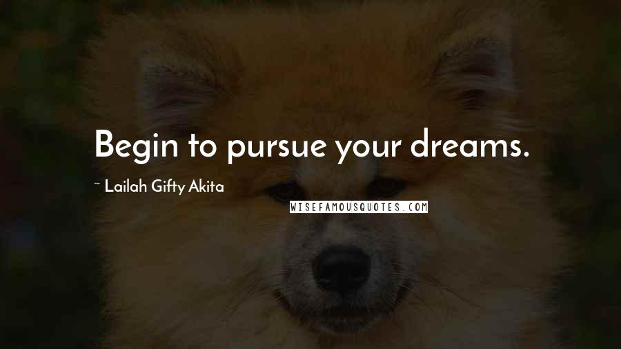 Lailah Gifty Akita Quotes: Begin to pursue your dreams.