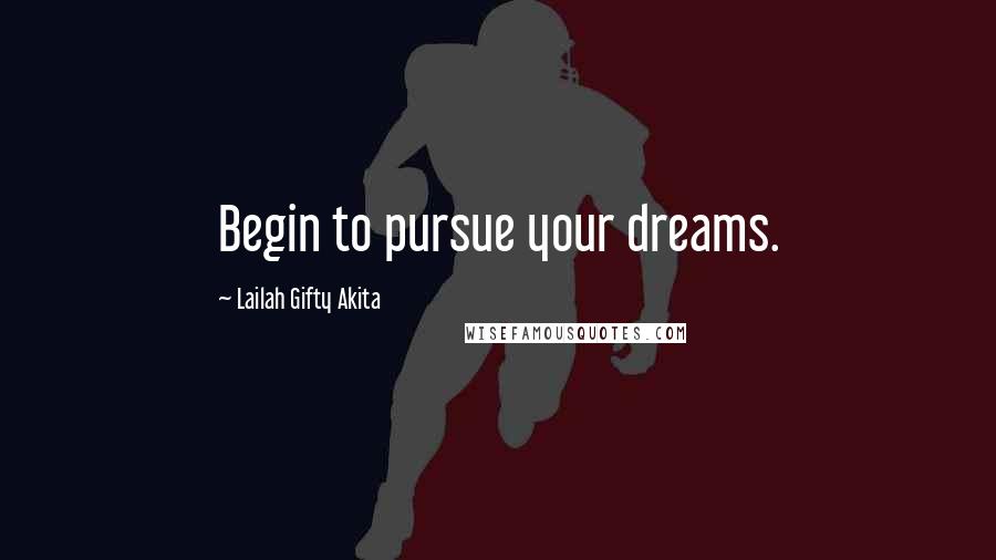 Lailah Gifty Akita Quotes: Begin to pursue your dreams.