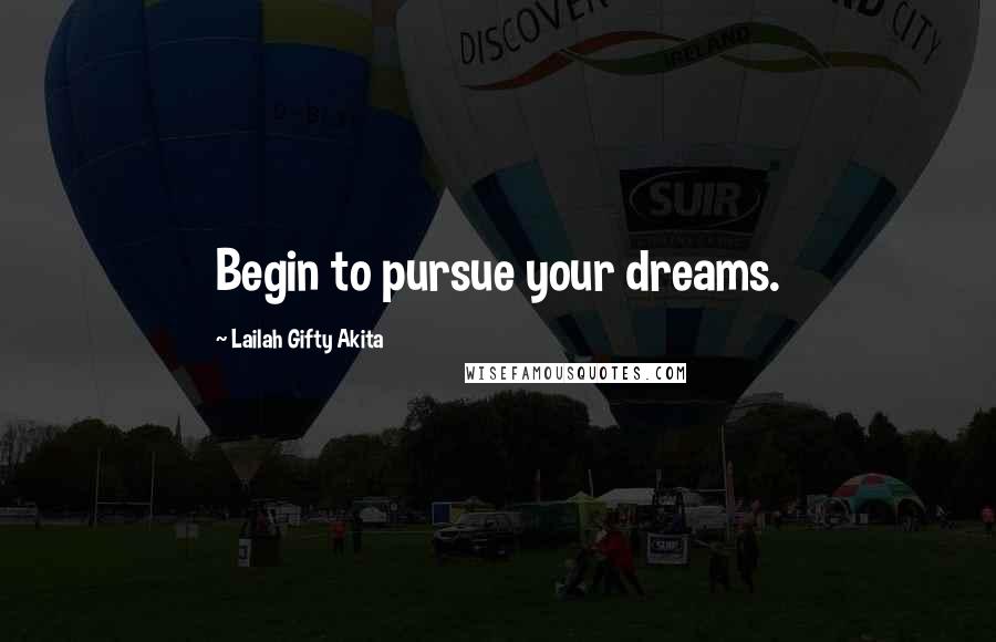 Lailah Gifty Akita Quotes: Begin to pursue your dreams.