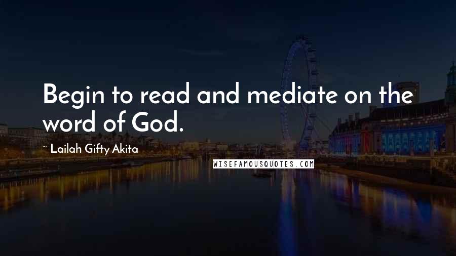 Lailah Gifty Akita Quotes: Begin to read and mediate on the word of God.
