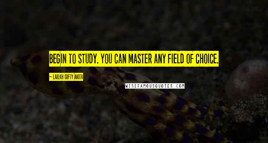 Lailah Gifty Akita Quotes: Begin to study. You can master any field of choice.