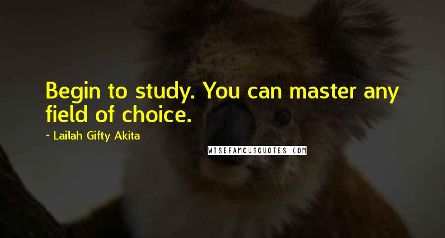 Lailah Gifty Akita Quotes: Begin to study. You can master any field of choice.