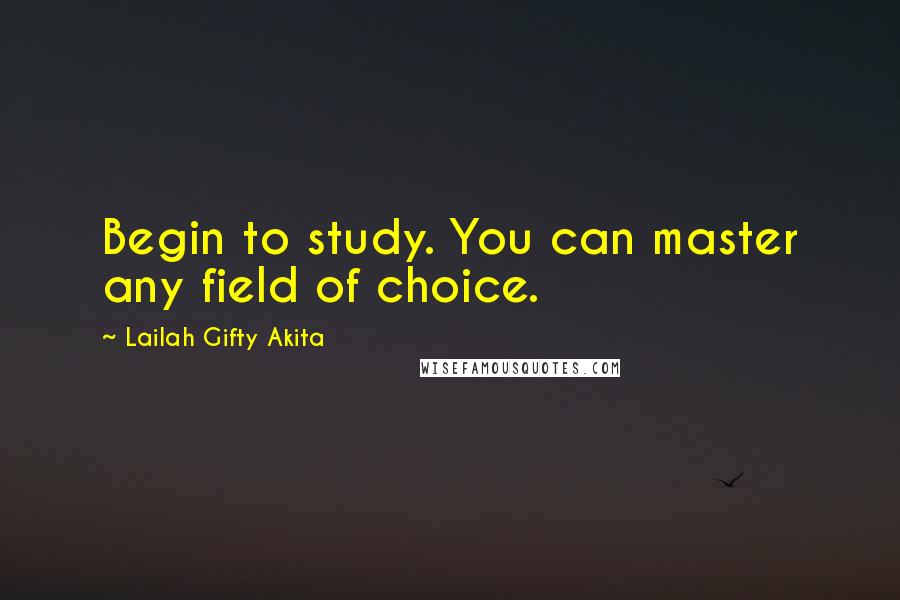 Lailah Gifty Akita Quotes: Begin to study. You can master any field of choice.