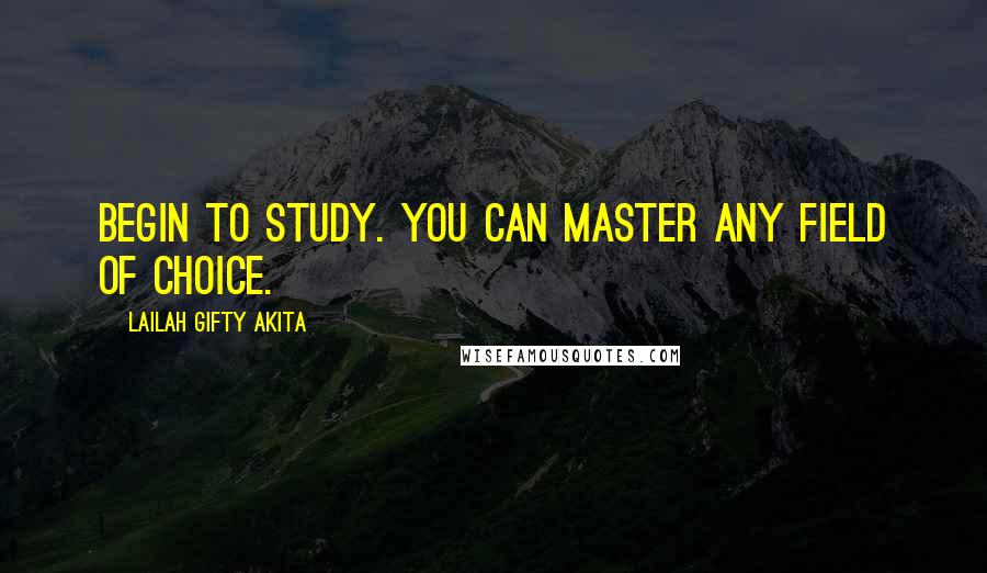 Lailah Gifty Akita Quotes: Begin to study. You can master any field of choice.