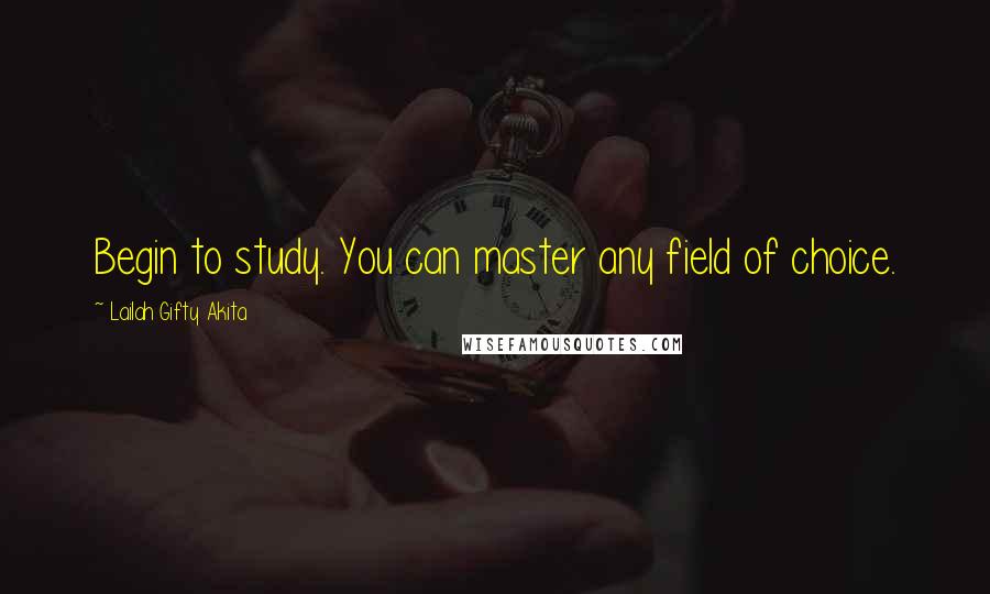 Lailah Gifty Akita Quotes: Begin to study. You can master any field of choice.