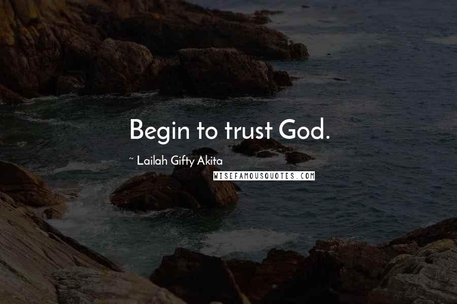 Lailah Gifty Akita Quotes: Begin to trust God.