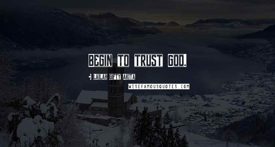 Lailah Gifty Akita Quotes: Begin to trust God.