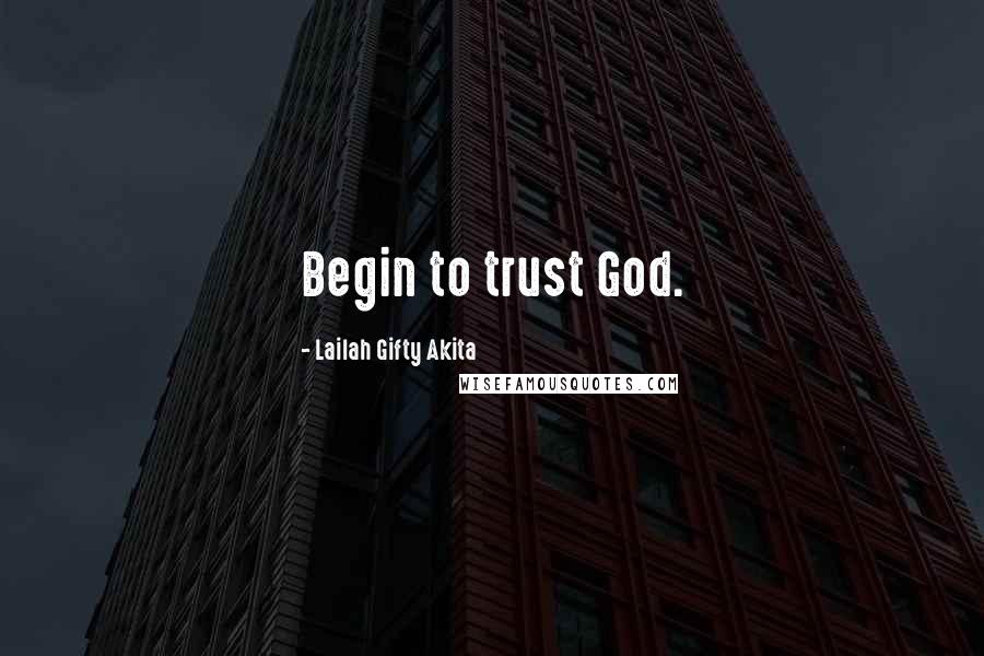 Lailah Gifty Akita Quotes: Begin to trust God.