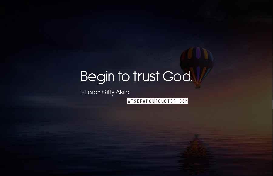 Lailah Gifty Akita Quotes: Begin to trust God.