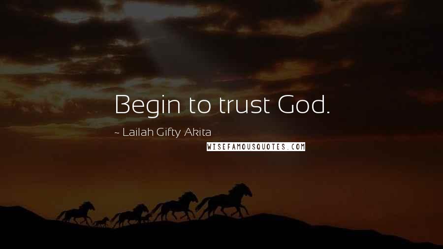 Lailah Gifty Akita Quotes: Begin to trust God.