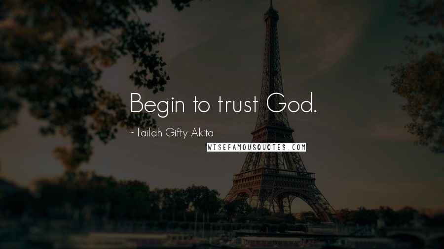 Lailah Gifty Akita Quotes: Begin to trust God.