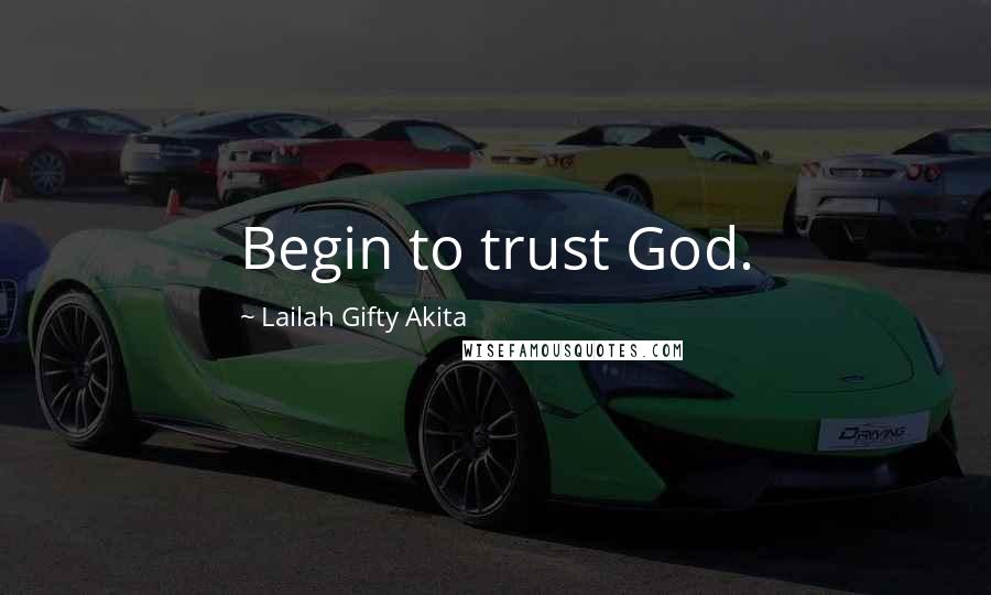 Lailah Gifty Akita Quotes: Begin to trust God.