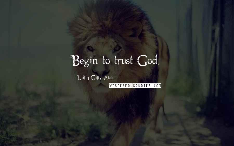 Lailah Gifty Akita Quotes: Begin to trust God.