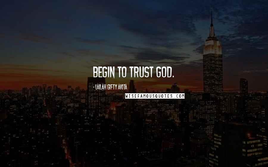 Lailah Gifty Akita Quotes: Begin to trust God.