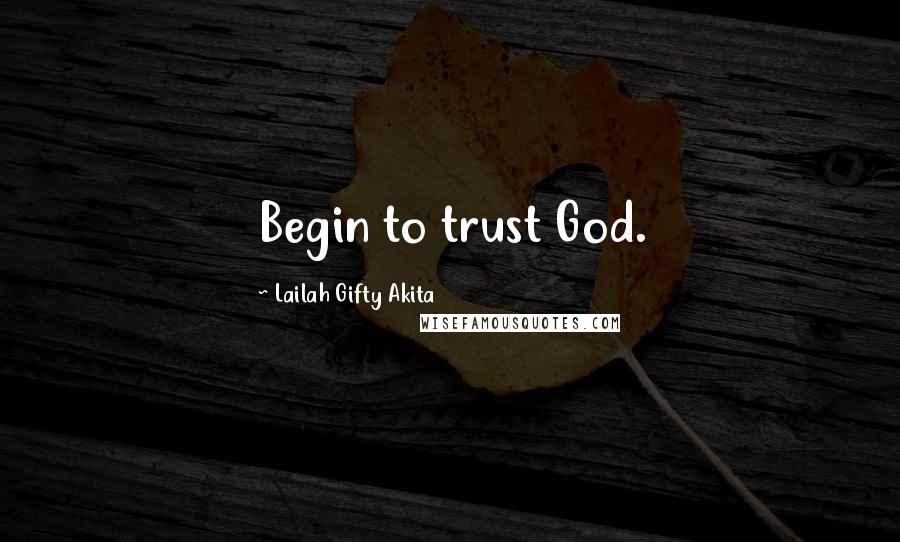 Lailah Gifty Akita Quotes: Begin to trust God.