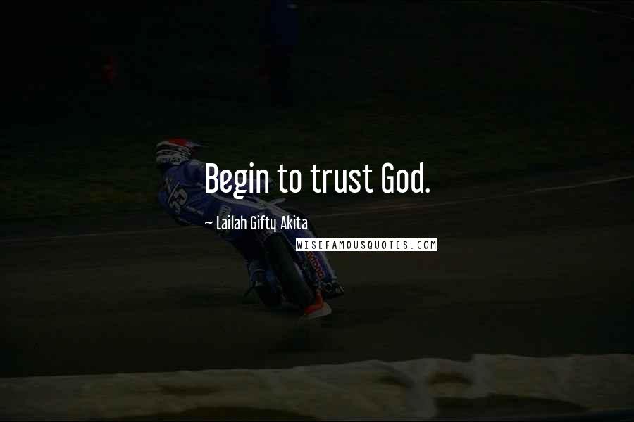 Lailah Gifty Akita Quotes: Begin to trust God.