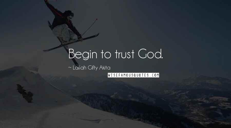 Lailah Gifty Akita Quotes: Begin to trust God.
