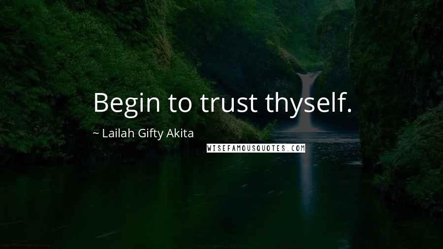 Lailah Gifty Akita Quotes: Begin to trust thyself.