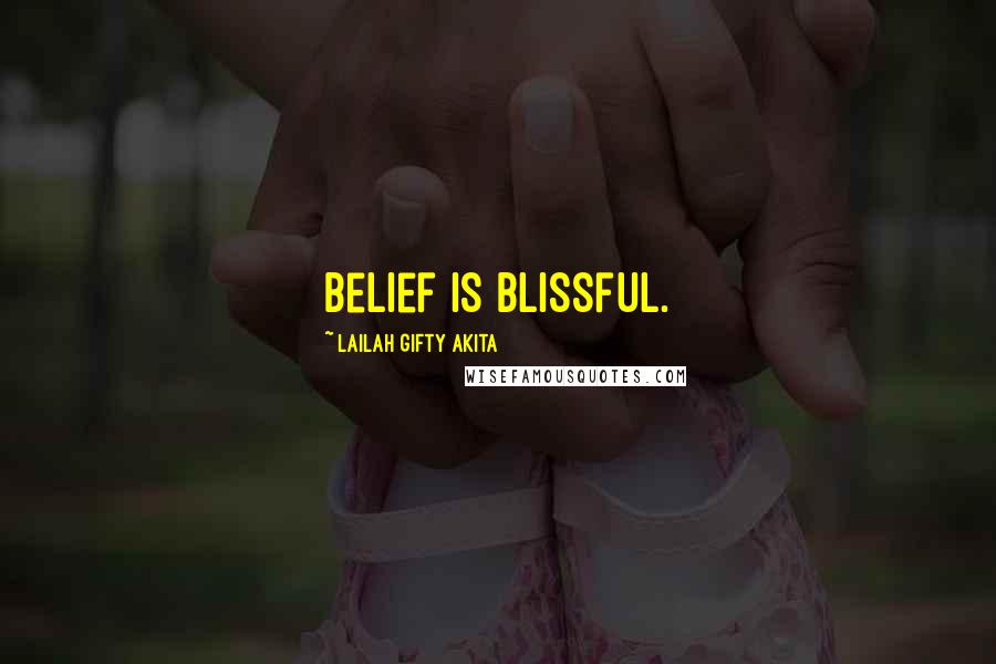 Lailah Gifty Akita Quotes: Belief is blissful.