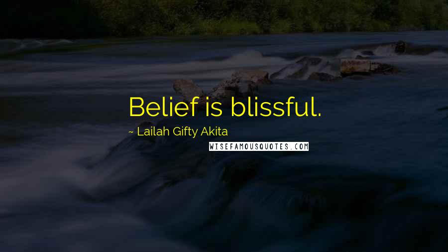 Lailah Gifty Akita Quotes: Belief is blissful.