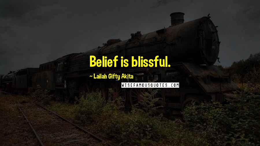 Lailah Gifty Akita Quotes: Belief is blissful.