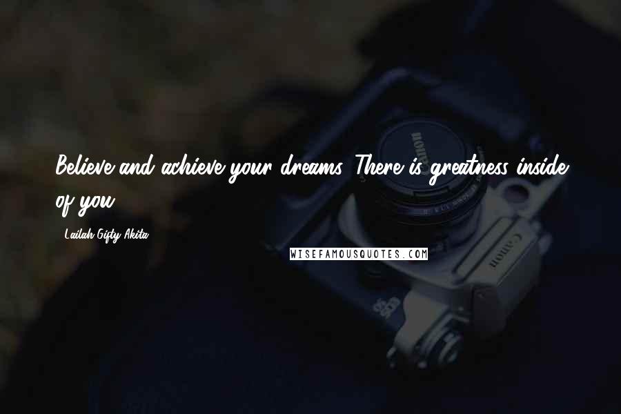 Lailah Gifty Akita Quotes: Believe and achieve your dreams. There is greatness inside of you.