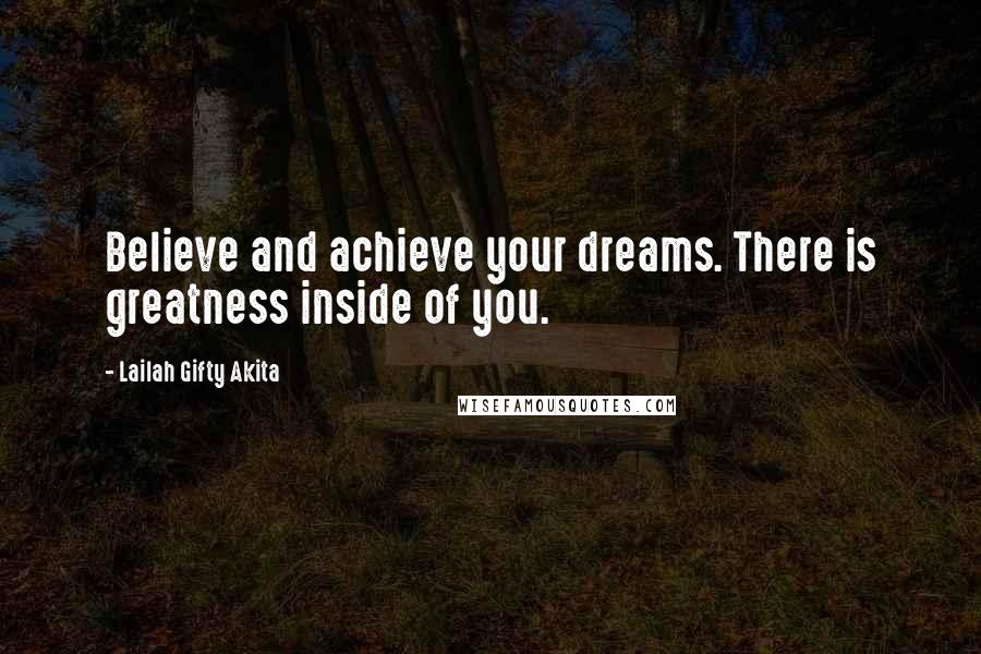 Lailah Gifty Akita Quotes: Believe and achieve your dreams. There is greatness inside of you.