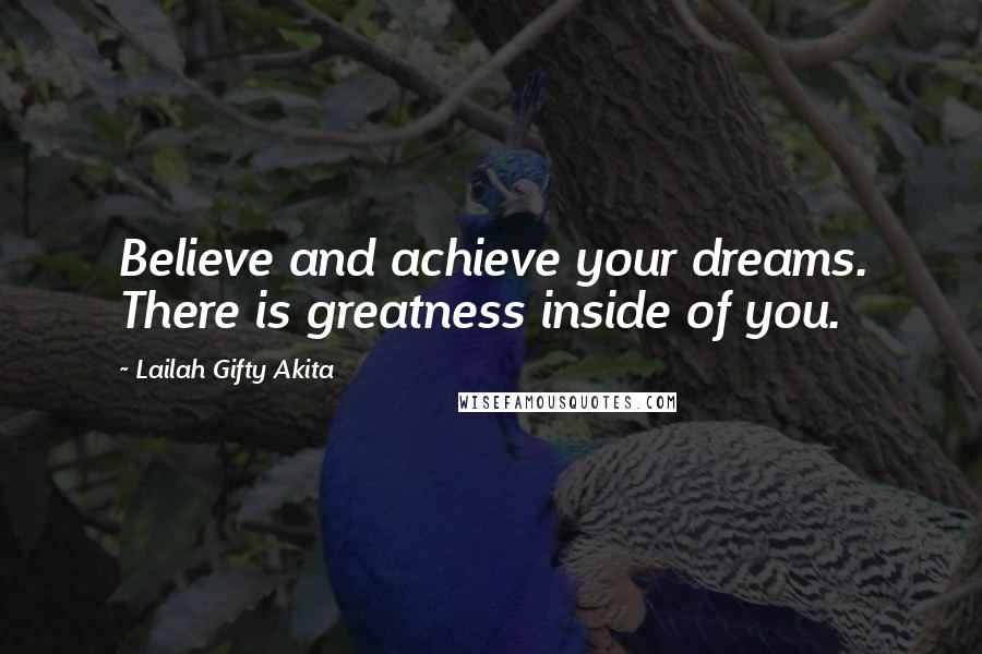 Lailah Gifty Akita Quotes: Believe and achieve your dreams. There is greatness inside of you.