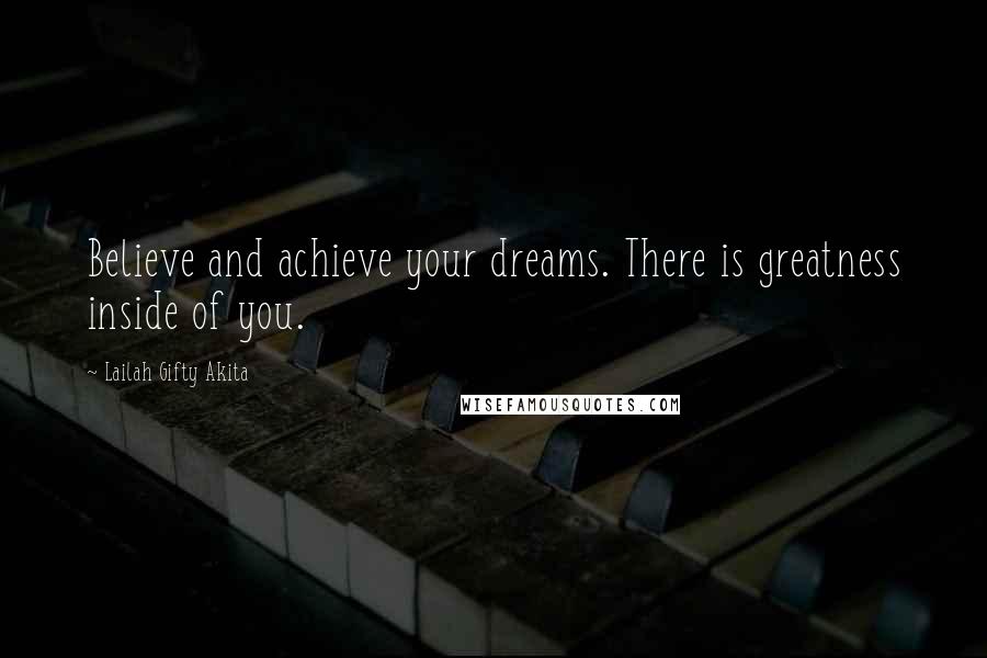 Lailah Gifty Akita Quotes: Believe and achieve your dreams. There is greatness inside of you.