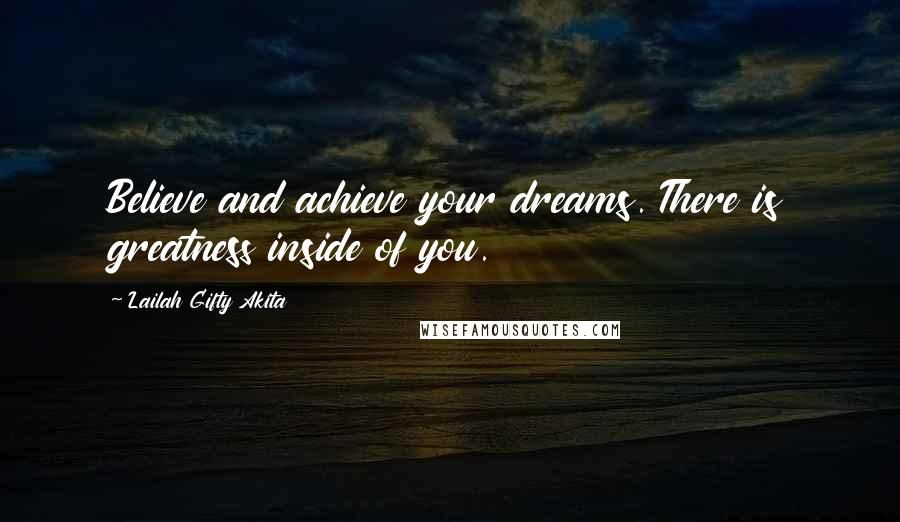 Lailah Gifty Akita Quotes: Believe and achieve your dreams. There is greatness inside of you.