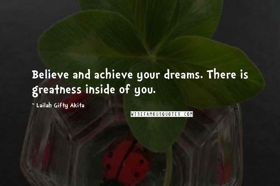 Lailah Gifty Akita Quotes: Believe and achieve your dreams. There is greatness inside of you.