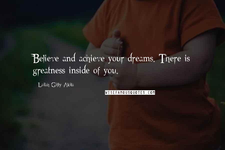 Lailah Gifty Akita Quotes: Believe and achieve your dreams. There is greatness inside of you.